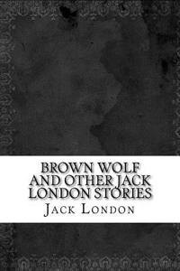 Brown Wolf and Other Jack London Stories