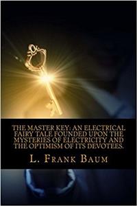 The Master Key: An Electrical Fairy Tale Founded upon the Mysteries of Electricity and the Optimism of Its Devotees.