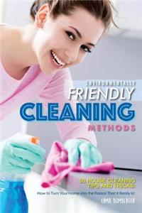 Environmentally Friendly Cleaning Methods: 50 House Cleaning Tips and Tricks: How to Turn Your Home Into the Palace That It Really Is!