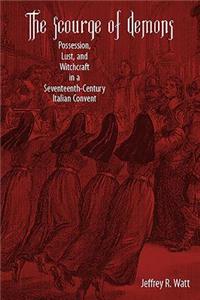 The Scourge of Demons: Possession, Lust, and Witchcraft in a Seventeenth-Century Italian Convent