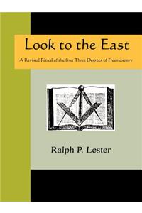 Look to the East - A Revised Ritual of the First Three Degrees of Freemasonry