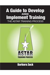 Guide to Develop and Implement Training: The Astar Training Process