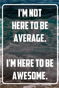 I'm not here to be average. I'm here to be awesome.