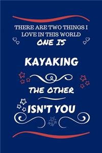 There Are Two Things I Love In This World One Is Kayaking The Other Isn't You