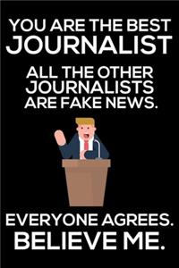 You Are The Best Journalist All The Other Journalists Are Fake News. Everyone Agrees. Believe Me.