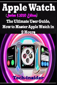 Apple Watch (Series 5, 2020 Edition): The Ultimate user Guide, How to master Apple watch in 2 Hours