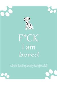 F*CK I am bored A brain bending activity book for adult
