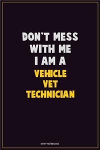 Don't Mess With Me, I Am A Vehicle VET Technician
