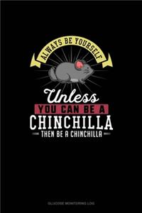 Always Be Yourself Unless You Can Be A Chinchilla Then Be A Chinchilla