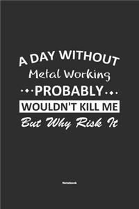 A Day Without Metal Working Probably Wouldn't Kill Me But Why Risk It Notebook