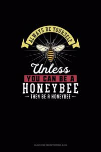 Always Be Yourself Unless You Can Be A Honeybee Then Be A Honeybee