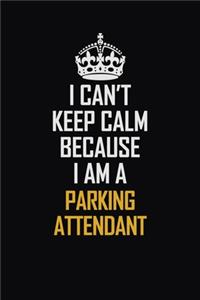 I Can't Keep Calm Because I Am A Parking Attendant