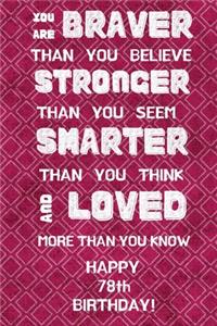 You Are Braver Than You Believe Stronger Than You Seem Smarter Than You Think And Loved More Than You Know Happy 78th Birthday