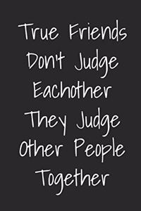 True Friends Don't Judge Eachother They Judge Other People Together