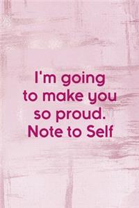 I'm Going To Make You So proud. Note To Self