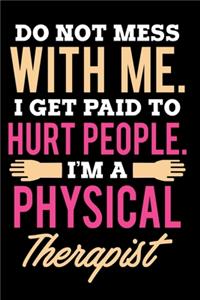 Do Not Mess With Me. I Get Paid To Hurt People I'm A Physical Therapist