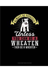 Always Be Yourself Unless You Can Be A Wheaten Then Be A Wheaten
