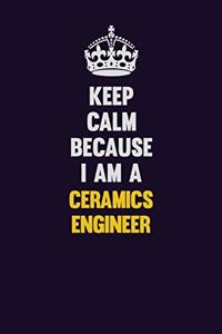 Keep Calm Because I Am A Ceramics Engineer