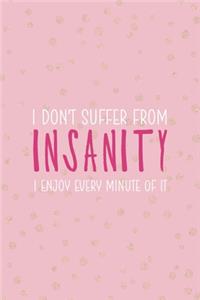 I Don't Suffer From Insanity I Enjoy Every Minute Of It