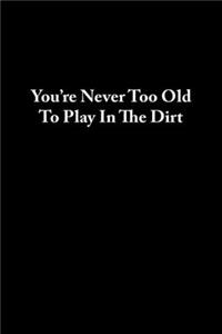 You're Never Too Old To Play In The Dirt
