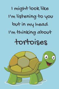 I might look like I'm listening to you but in my head I'm thinking about tortoises