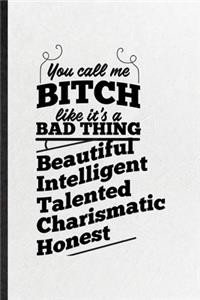 You Call Me a Bitch Like It's a Bad Thing Beautiful Intelligent Talented Charismatic Honest