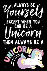 Always Be Yourself Except When You Can Be A Unicorn Then Always Be A Unicorn