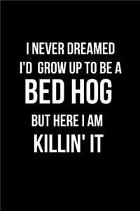 I Never Dreamed I'd Grow Up to Be a Bed Hog But Here I Am Killin' It