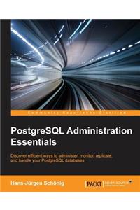 PostgreSQL Administration Essentials: Discover Efficient Ways to Administer, Monitor, Replicate, and Handle Your Postgresql Databases