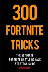 300 Fortnite Tricks: The Ultimate Fortnite Battle Royale Strategy Guide