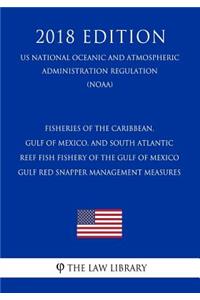 Fisheries of the Caribbean, Gulf of Mexico, and South Atlantic - Reef Fish Fishery of the Gulf of Mexico - Gulf Red Snapper Management Measures (Us National Oceanic and Atmospheric Administration Regulation) (Noaa) (2018 Edition)