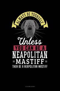 Always Be Yourself Unless You Can Be a Neapolitan Mastiff Then Be a Neapolitan Mastiff