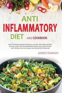 Anti-Inflammatory Diet Cokbook: How To Reduce disease Naturally: 200 Fast And Simple Recipes For The 15 Best Anti-Inflammatory Foods. Easy, Healthy And Tasty Recipes That Will Make