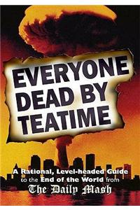 Everyone Dead By Teatime: A Rational, Level-headed Guide to the End of the World from The Daily Mash