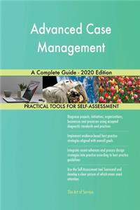 Advanced Case Management A Complete Guide - 2020 Edition