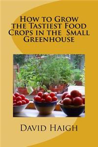How to Grow the Tastiest Food Crops in the Small Greenhouse