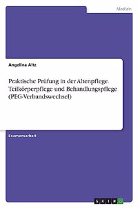 Praktische Prüfung in der Altenpflege. Teilkörperpflege und Behandlungspflege (PEG-Verbandswechsel)