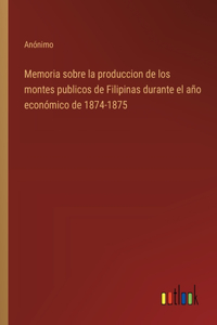 Memoria sobre la produccion de los montes publicos de Filipinas durante el año económico de 1874-1875