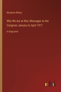 Why We Are at War; Messages to the Congress January to April 1917