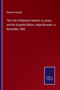 Trial of Ebenezer Haskell, in Lunacy, and His Acquittal Before Judge Brewster, in November, 1868