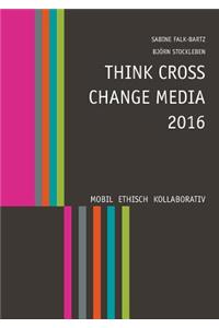 Think Cross Change Media 2016: Mobil. Ethisch. Kollaborativ.