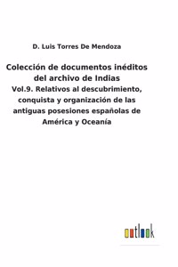 Colección de documentos inéditos del archivo de Indias: Vol.9. Relativos al descubrimiento, conquista y organización de las antiguas posesiones españolas de América y Oceanía