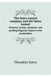 The Sutro Tunnel Company and the Sutro Tunnel Property, Income, Prospects, and Pending Litigation. Report to the Stockholders