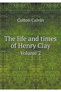 The Life and Times of Henry Clay Volume 2