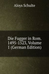 Die Fugger in Rom. 1495-1523, Volume 1 (German Edition)