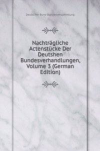 Nachtragliche Actenstucke Der Deutshen Bundesverhandlungen, Volume 3 (German Edition)