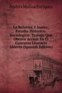 La Reforma Y Juarez; Estudio Historico-Sociologico: Trabajo Que Obtuvo Accesit En El Concurso Literario Abierto (Spanish Edition)