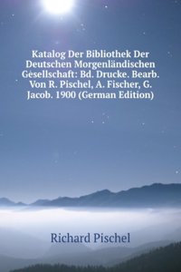 Katalog Der Bibliothek Der Deutschen Morgenlandischen Gesellschaft: Bd. Drucke. Bearb. Von R. Pischel, A. Fischer, G. Jacob. 1900 (German Edition)