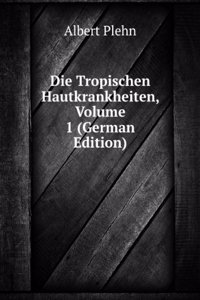 Die Tropischen Hautkrankheiten, Volume 1 (German Edition)