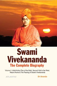 Swami Vivekananda: The Complete Biography (Volume 4 : Initial Action Plan of the Math, Second Visit to the West, Return Home & The Passing of Swami Vivekananda): Vol. 4